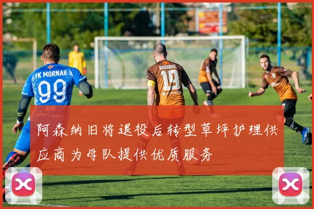阿森纳旧将退役后转型草坪护理供应商为母队提供优质服务