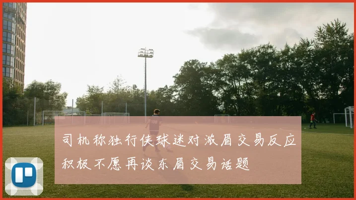 司机称独行侠球迷对浓眉交易反应积极不愿再谈东眉交易话题