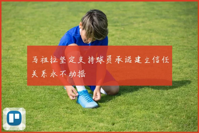 马祖拉坚定支持球员承诺建立信任关系永不动摇