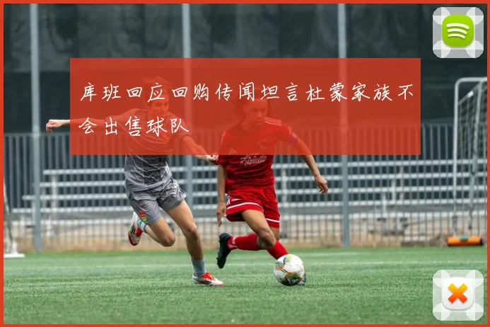 库班回应回购传闻坦言杜蒙家族不会出售球队