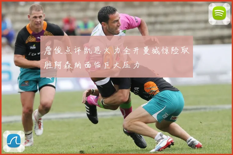 詹俊点评凯恩火力全开曼城惊险取胜阿森纳面临巨大压力