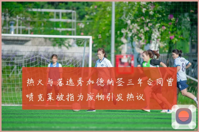 热火与落选秀加德纳签三年合同曾喷克莱被指为废物引发热议