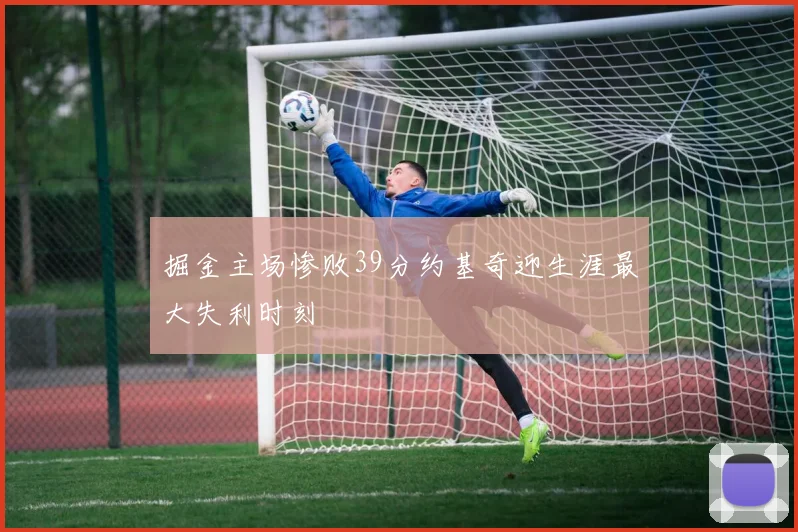 掘金主场惨败39分约基奇迎生涯最大失利时刻