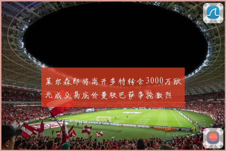 莱尔森即将离开多特转会3000万欧元成交易底价曼联巴萨争抢激烈