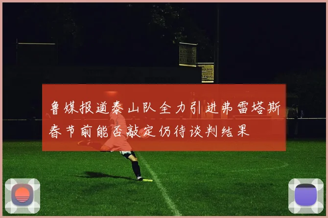 鲁媒报道泰山队全力引进弗雷塔斯春节前能否敲定仍待谈判结果