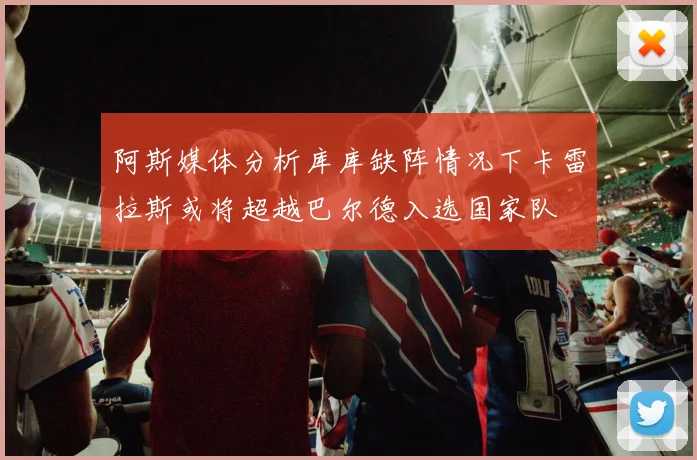 阿斯媒体分析库库缺阵情况下卡雷拉斯或将超越巴尔德入选国家队