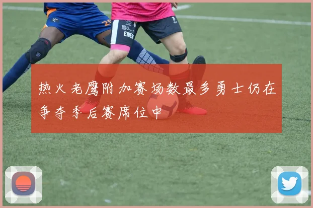 热火老鹰附加赛场数最多勇士仍在争夺季后赛席位中